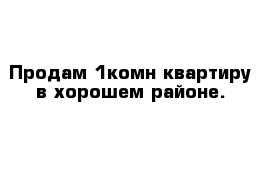 Продам 1комн квартиру в хорошем районе.